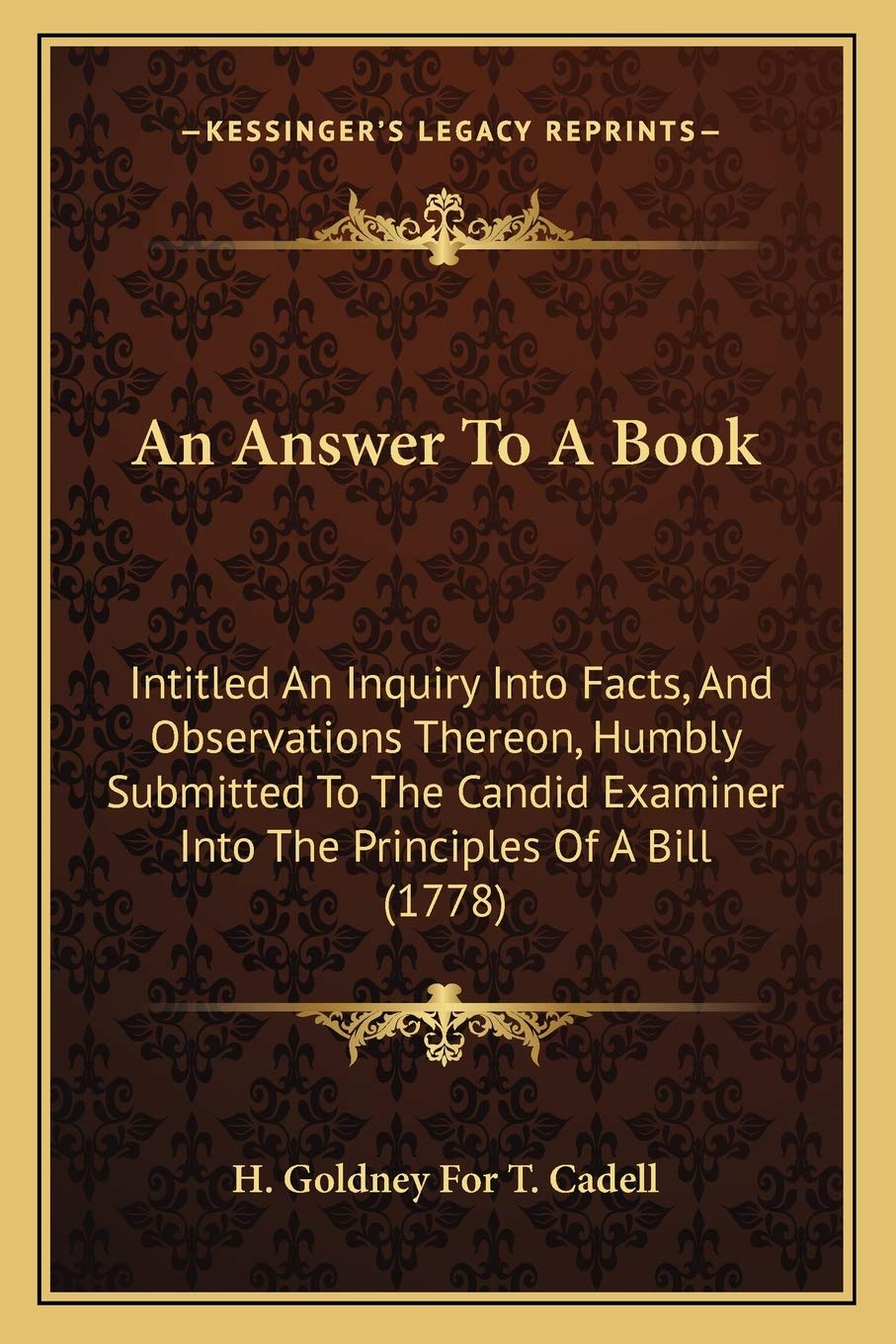 An Answer To A Book: Intitled An Inquiry Into Facts, And Observations Thereon, Humbly Submitted To The Candid Examiner Into The Principles Of A Bill (1778) Law