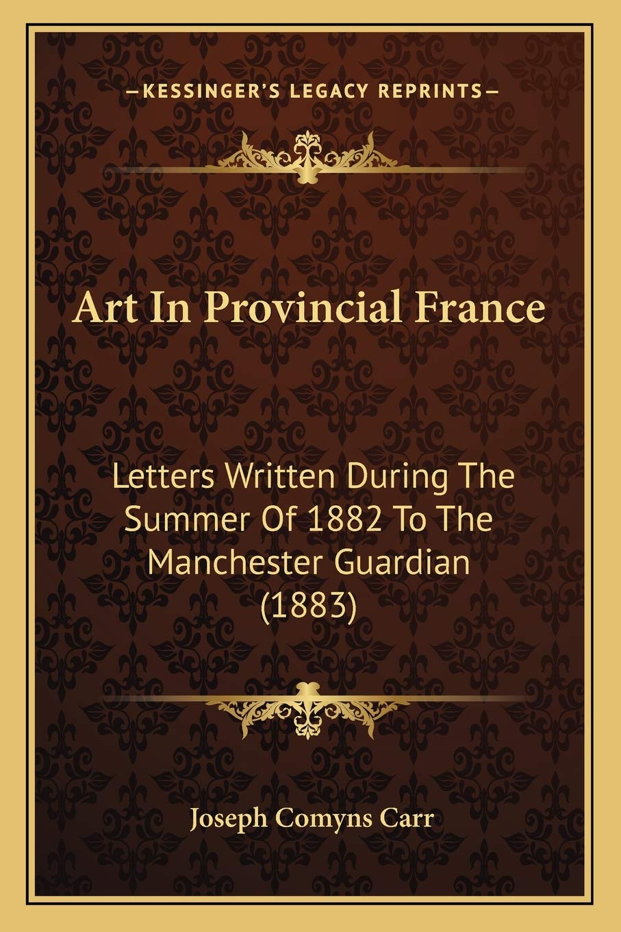 Art In Provincial France: Letters Written During The Summer Of 1882 To The Manchester Guardian (1883) Essays & Short Stories