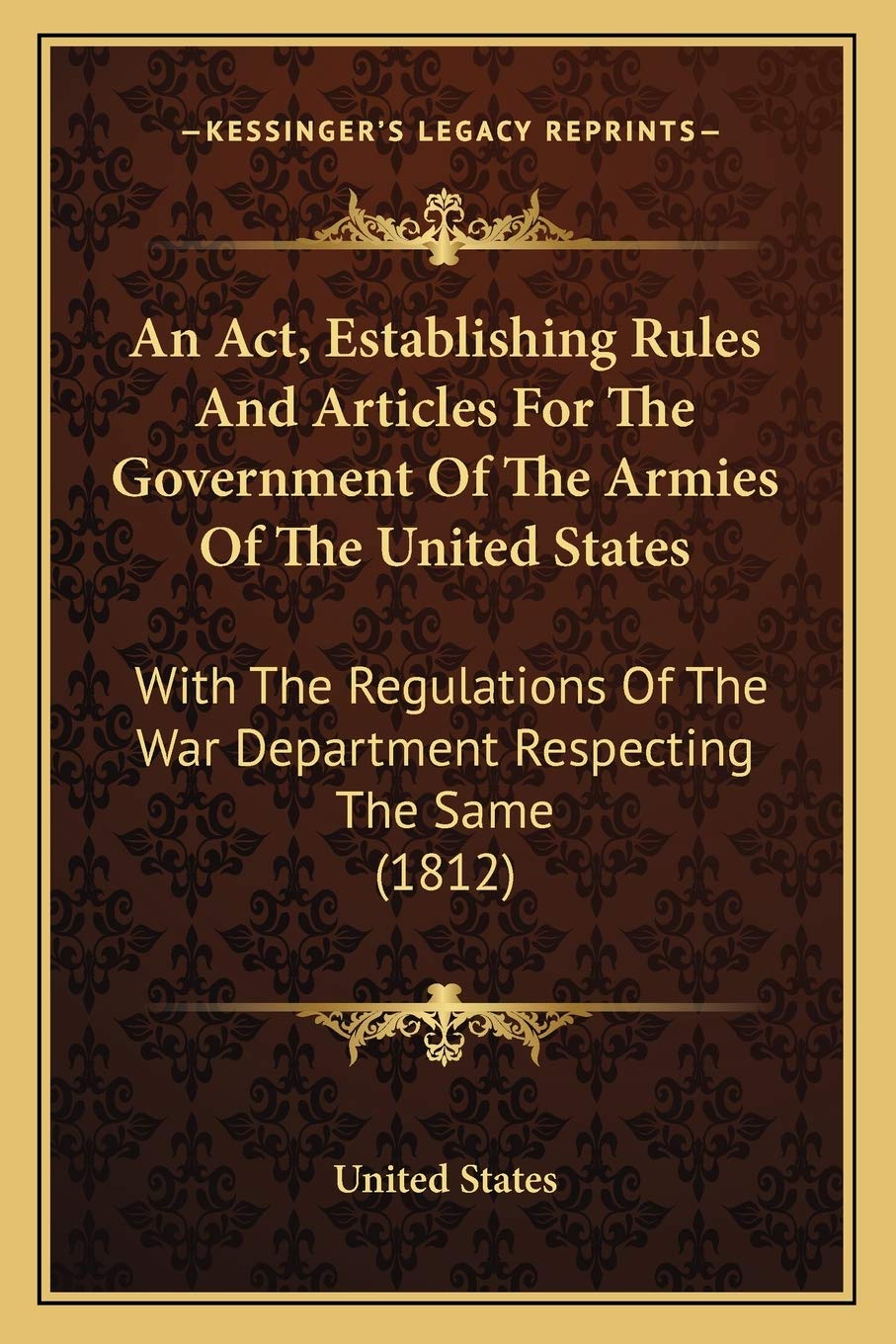 An Act, Establishing Rules And Articles For The Government Of The Armies Of The United States: With The Regulations Of The War Department Respecting The Same (1812) Law