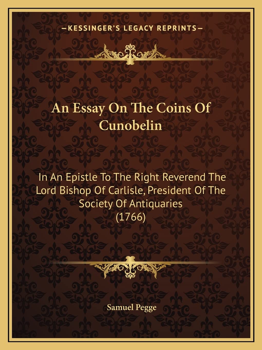 An Essay On The Coins Of Cunobelin: In An Epistle To The Right Reverend The Lord Bishop Of Carlisle, President Of The Society Of Antiquaries (1766) Essays & Short Stories
