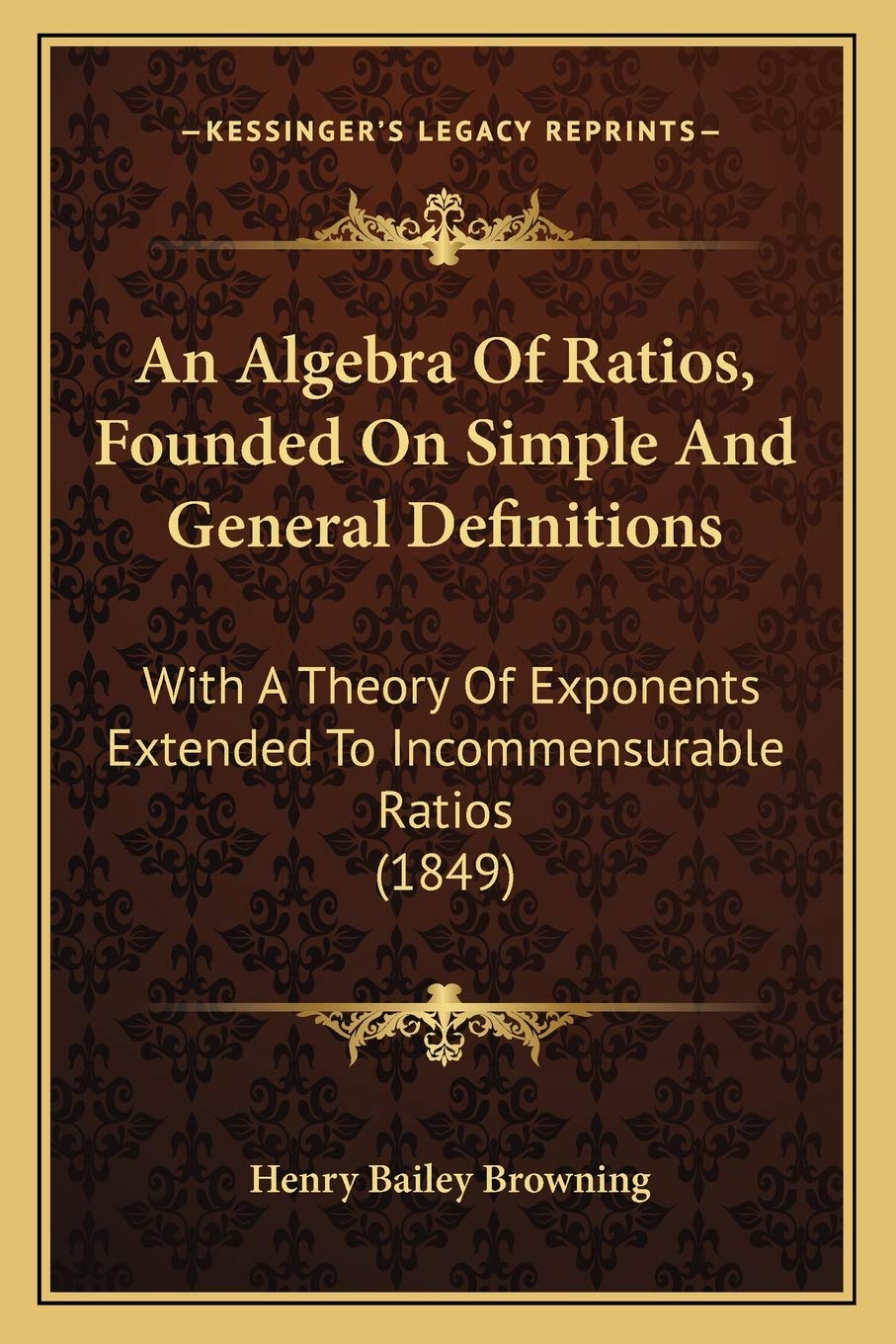 An Algebra Of Ratios, Founded On Simple And General Definitions: With A Theory Of Exponents Extended To Incommensurable Ratios (1849) Contemporary literature