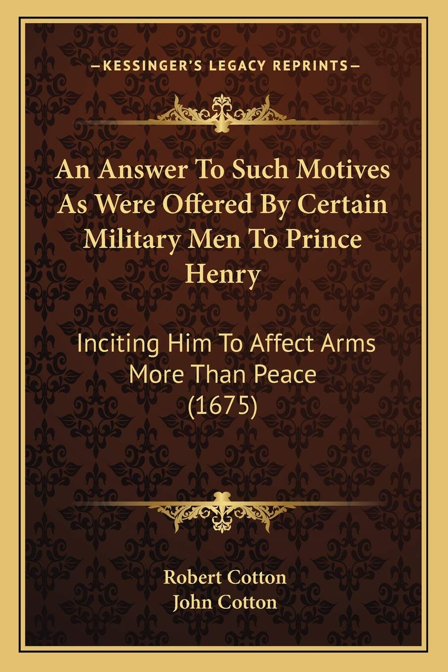 An Answer To Such Motives As Were Offered By Certain Military Men To Prince Henry: Inciting Him To Affect Arms More Than Peace (1675) Philosophy