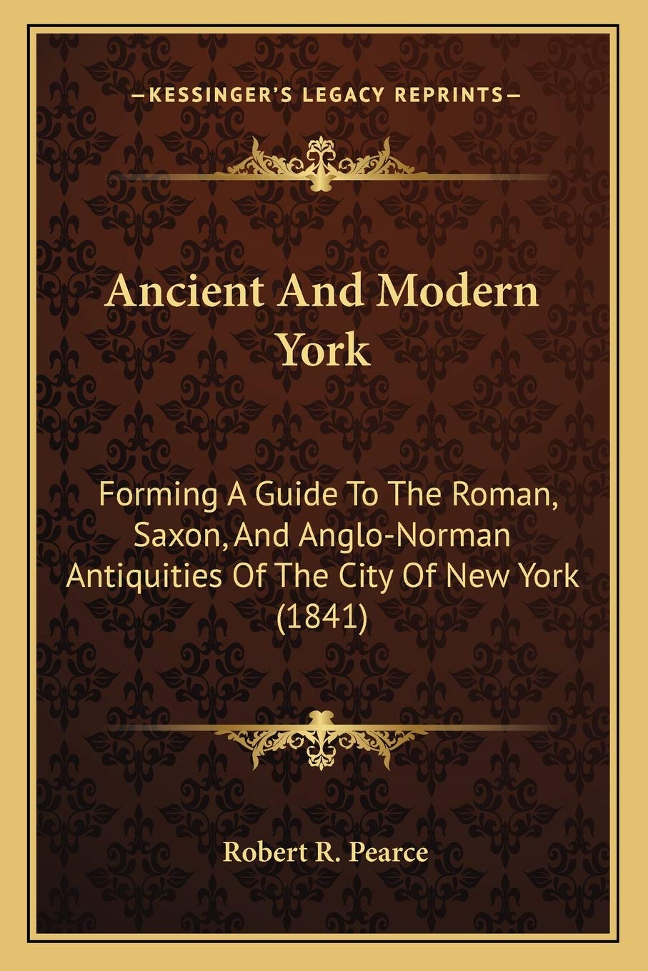 Ancient And Modern York: Forming A Guide To The Roman, Saxon, And Anglo-Norman Antiquities Of The City Of New York (1841) Philosophy