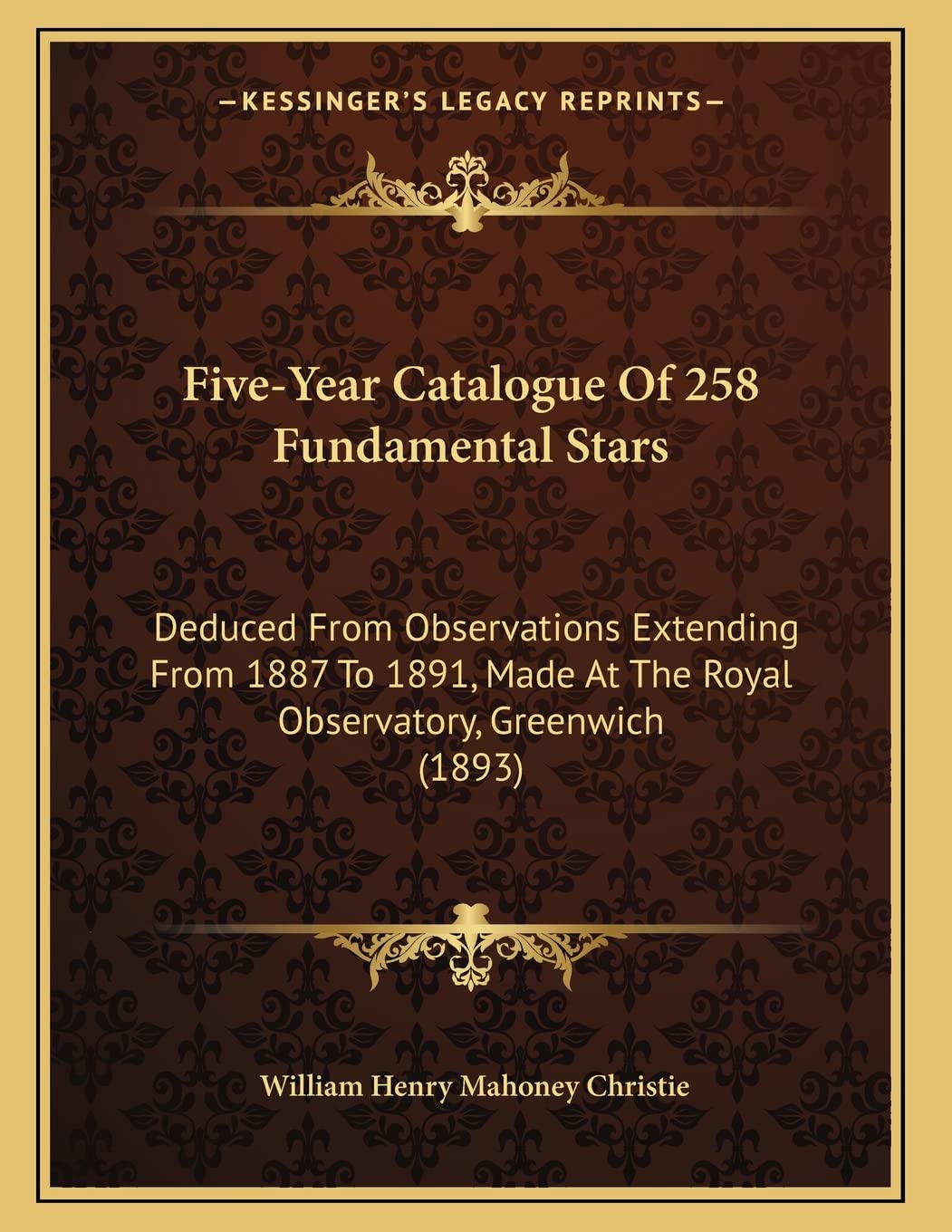 Five-Year Catalogue Of 258 Fundamental Stars: Deduced From Observations Extending From 1887 To 1891, Made At The Royal Observatory, Greenwich (1893) Social Sciences