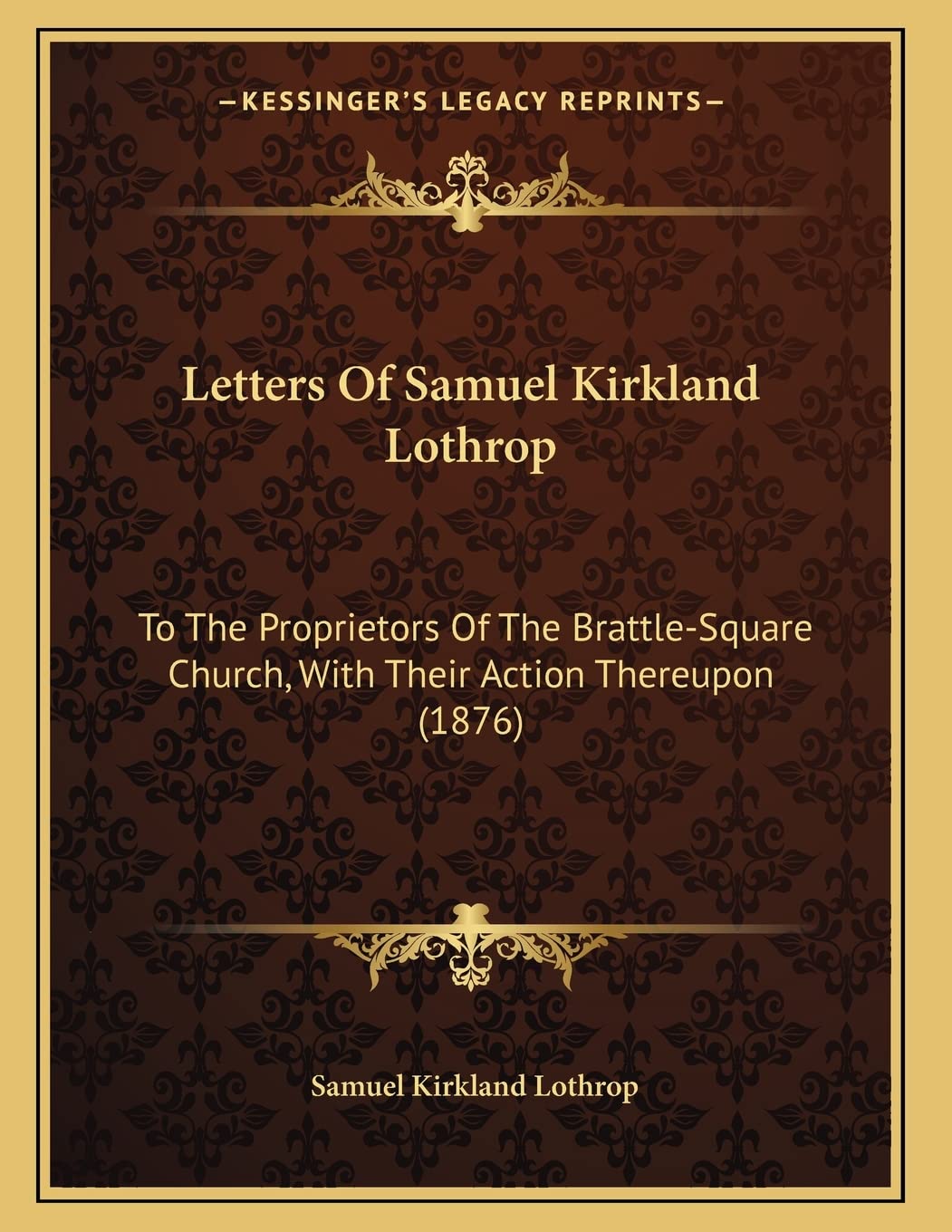 Letters Of Samuel Kirkland Lothrop: To The Proprietors Of The Brattle-Square Church, With Their Action Thereupon (1876) Essays & Short Stories