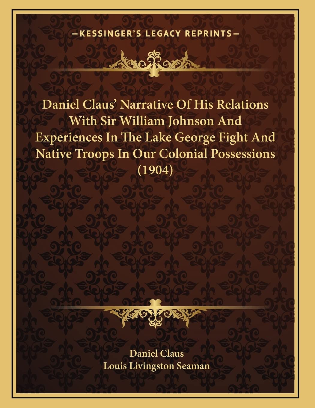 Daniel Claus' Narrative Of His Relations With Sir William Johnson And Experiences In The Lake George Fight And Native Troops In Our Colonial Possessions (1904) Social Sciences