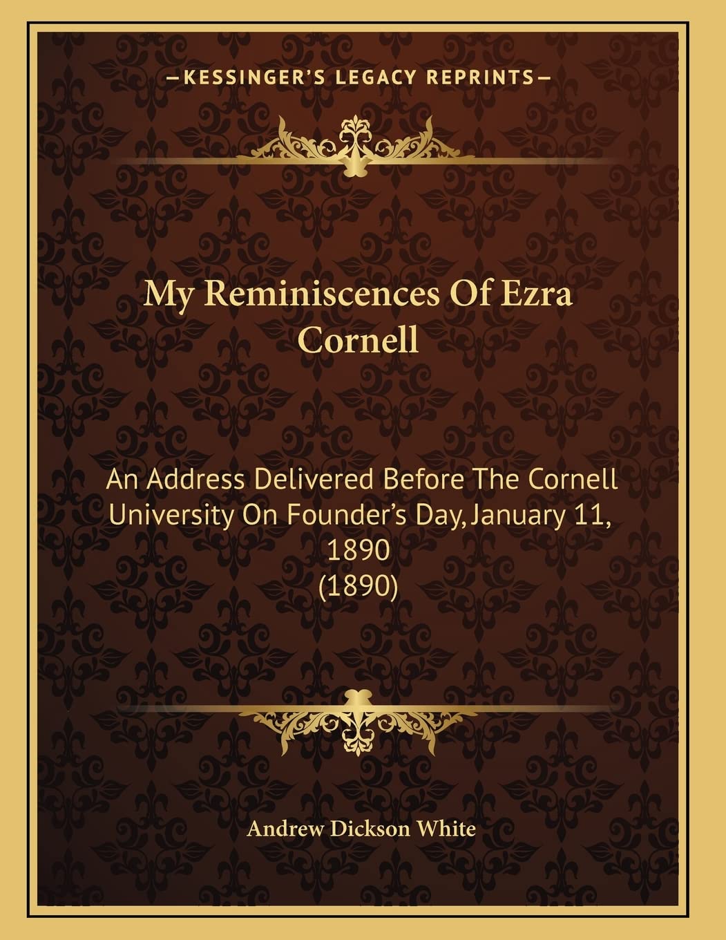 My Reminiscences Of Ezra Cornell: An Address Delivered Before The Cornell University On Founder's Day, January 11, 1890 (1890) Education & Training