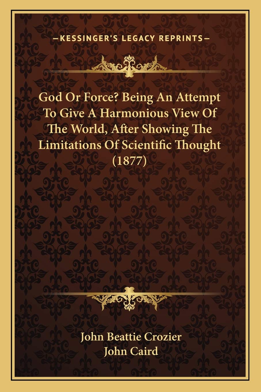 God Or Force? Being An Attempt To Give A Harmonious View Of The World, After Showing The Limitations Of Scientific Thought (1877) Philosophy
