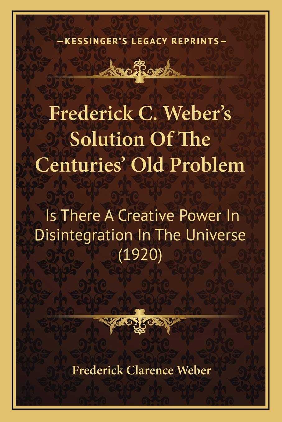 Frederick C. Weber's Solution Of The Centuries' Old Problem: Is There A Creative Power In Disintegration In The Universe (1920) Philosophy