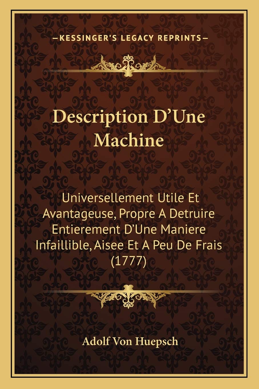 Description D'Une Machine: Universellement Utile Et Avantageuse, Propre A Detruire Entierement D'Une Maniere Infaillible, Aisee Et A Peu De Frais (1777) International