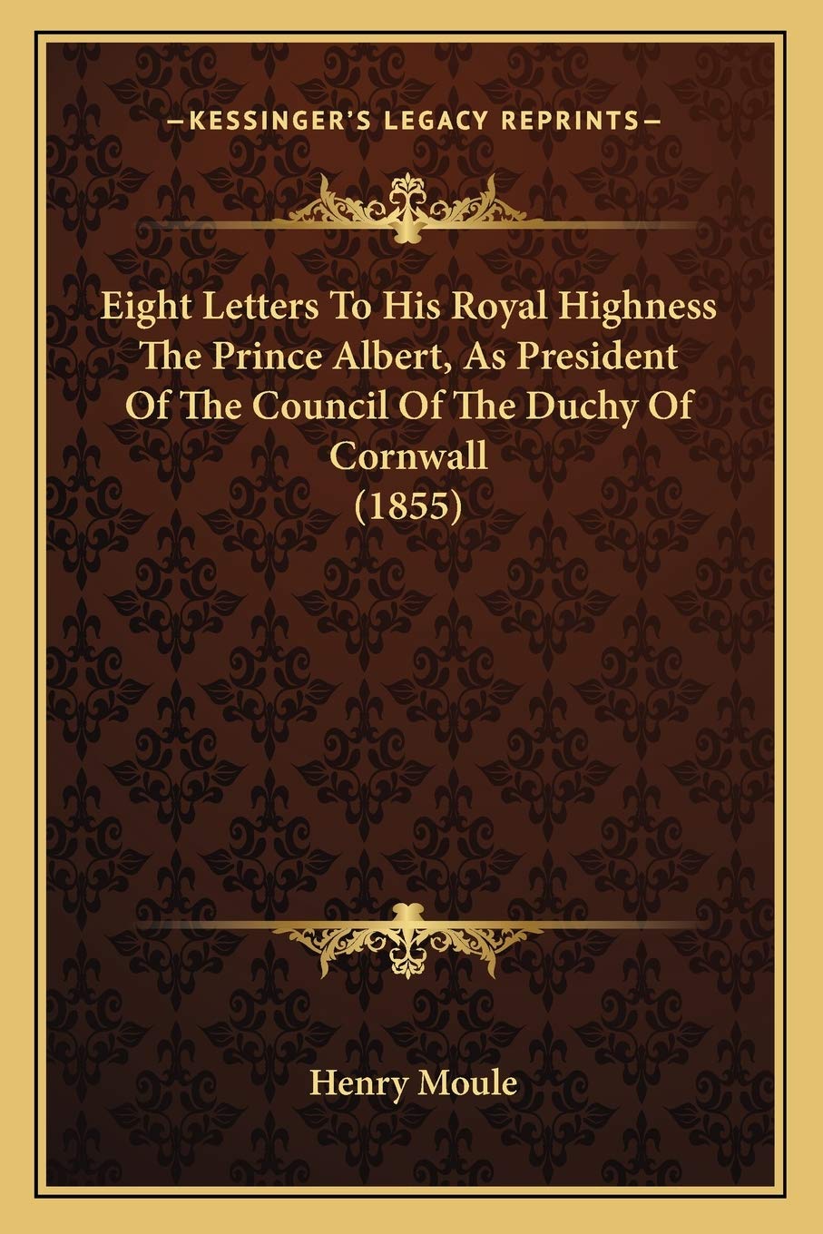 Eight Letters To His Royal Highness The Prince Albert, As President Of The Council Of The Duchy Of Cornwall (1855) Essays & Short Stories
