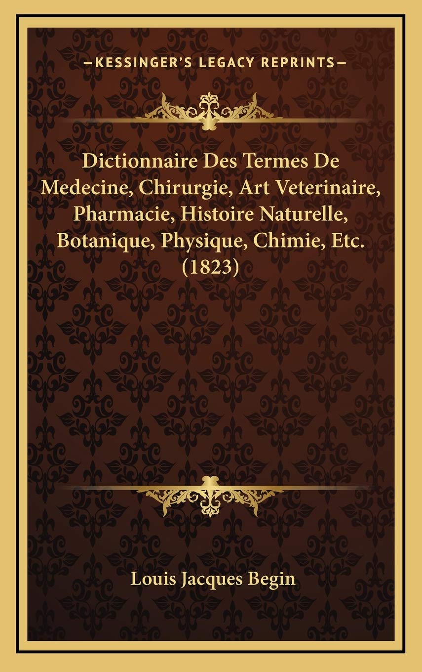 Dictionnaire Des Termes De Medecine, Chirurgie, Art Veterinaire, Pharmacie, Histoire Naturelle, Botanique, Physique, Chimie, Etc. (1823) book