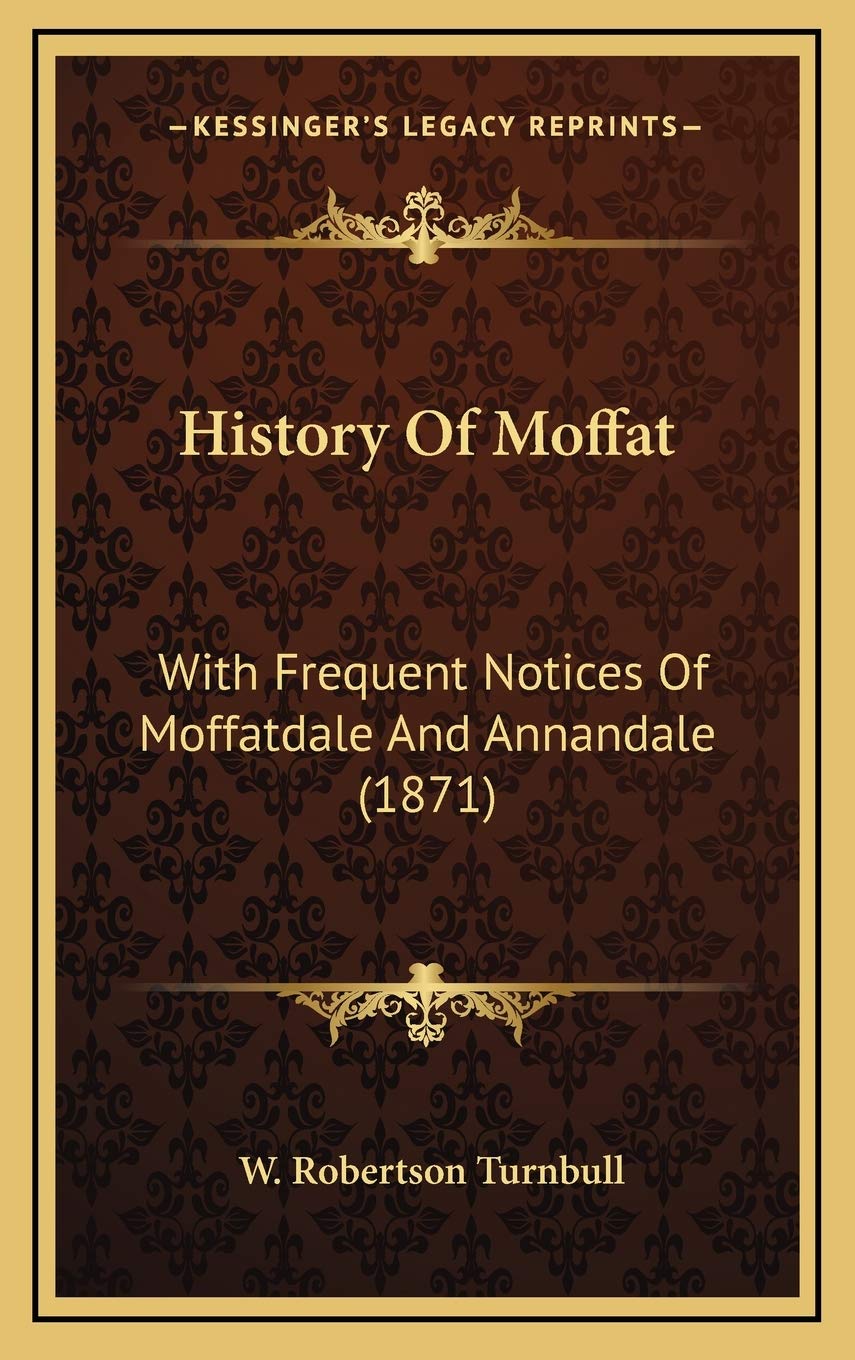 History Of Moffat: With Frequent Notices Of Moffatdale And Annandale (1871) Politics & History