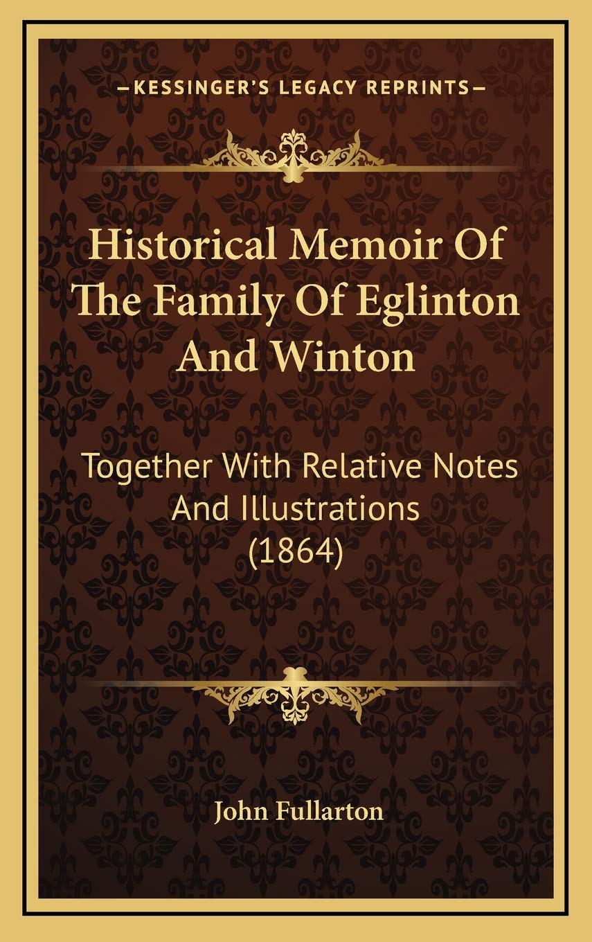 Historical Memoir Of The Family Of Eglinton And Winton: Together With Relative Notes And Illustrations (1864) Essays & Short Stories