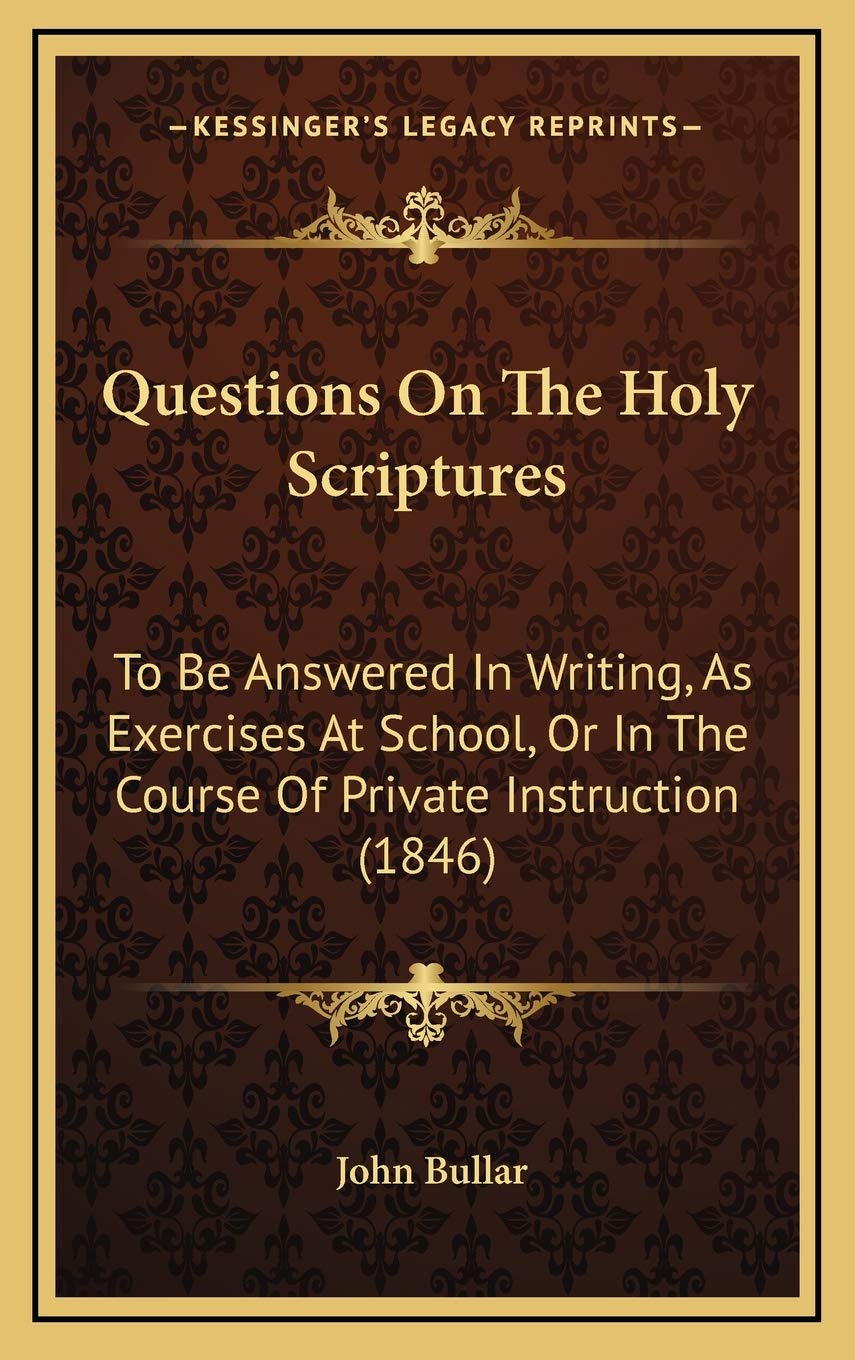 Questions On The Holy Scriptures: To Be Answered In Writing, As Exercises At School, Or In The Course Of Private Instruction (1846) Religion & Esotericism