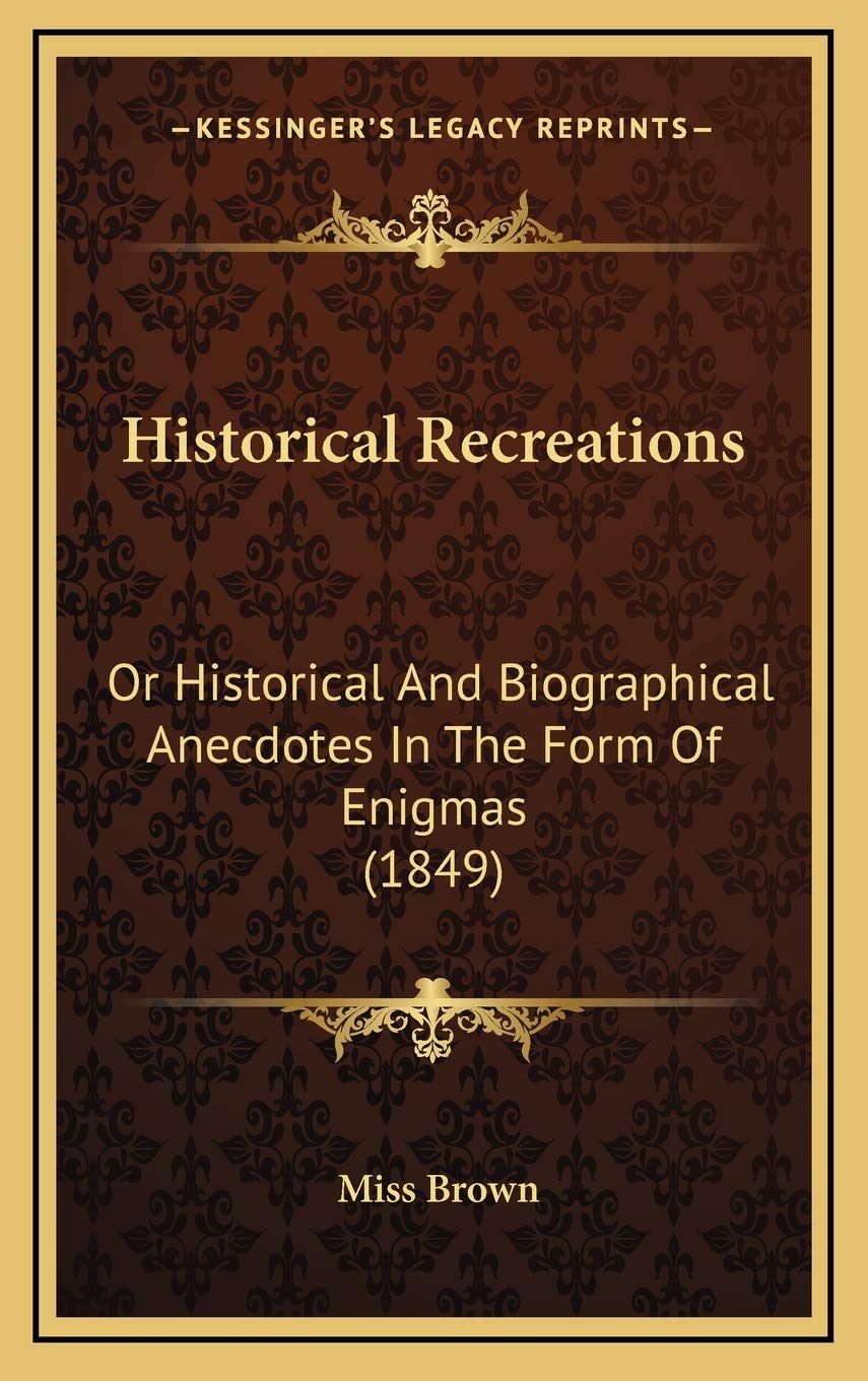 Historical Recreations: Or Historical And Biographical Anecdotes In The Form Of Enigmas (1849) Books
