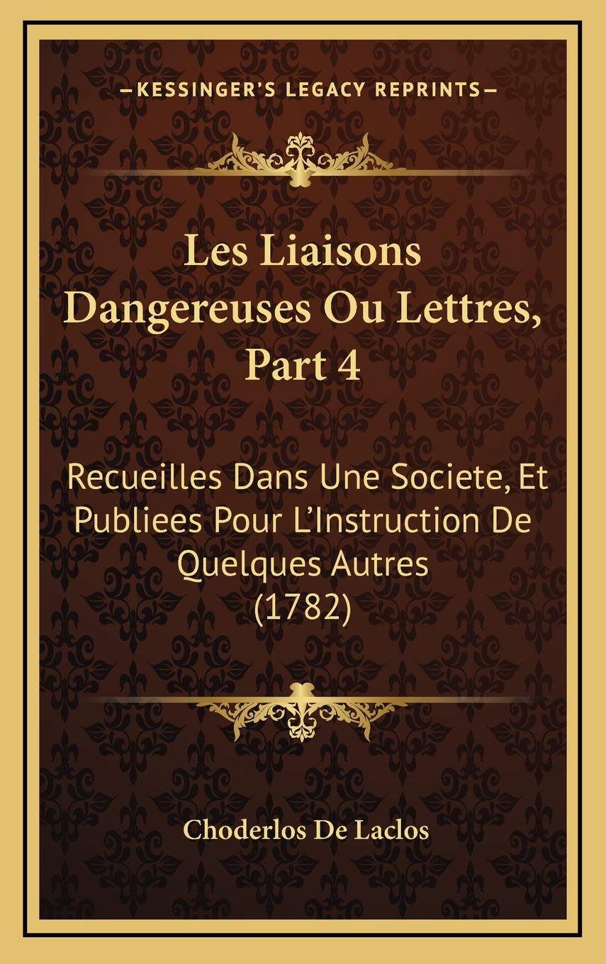 Les Liaisons Dangereuses Ou Lettres, Part 4: Recueilles Dans Une Societe, Et Publiees Pour L'Instruction De Quelques Autres (1782) International