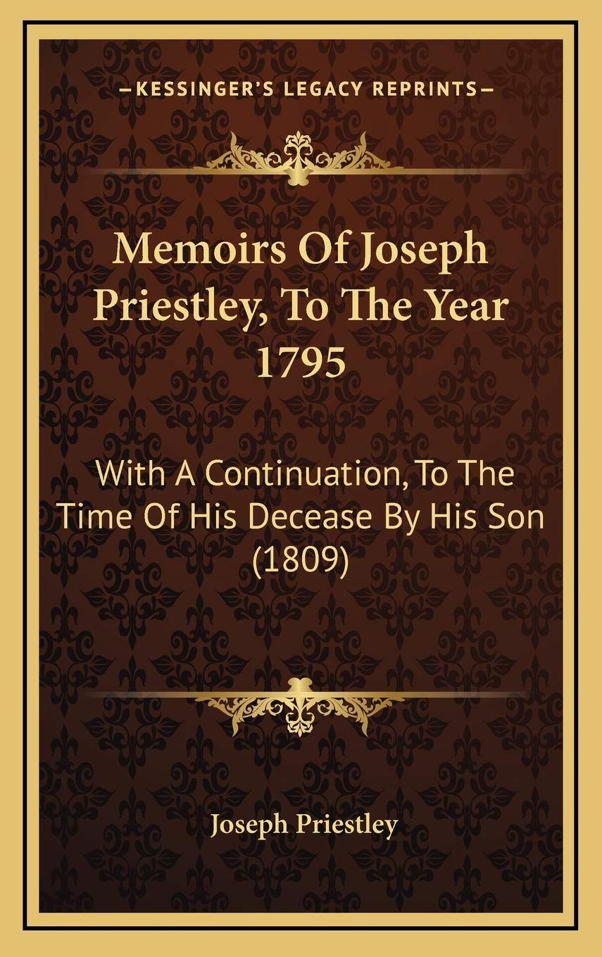 Memoirs Of Joseph Priestley, To The Year 1795: With A Continuation, To The Time Of His Decease By His Son (1809) Essays & Short Stories