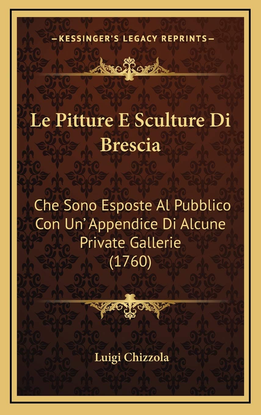 Le Pitture E Sculture Di Brescia: Che Sono Esposte Al Pubblico Con Un' Appendice Di Alcune Private Gallerie (1760) Contemporary literature