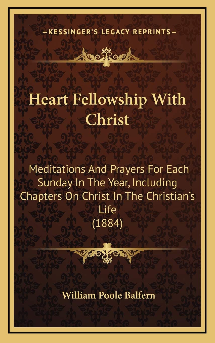 Heart Fellowship With Christ: Meditations And Prayers For Each Sunday In The Year, Including Chapters On Christ In The Christian's Life (1884) Philosophy