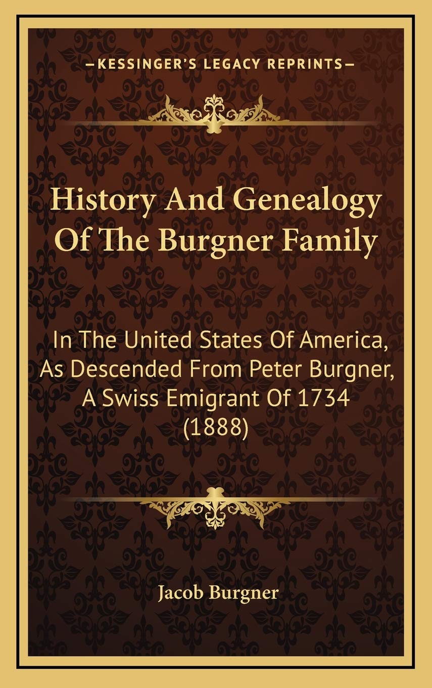 History And Genealogy Of The Burgner Family: In The United States Of America, As Descended From Peter Burgner, A Swiss Emigrant Of 1734 (1888) Philosophy