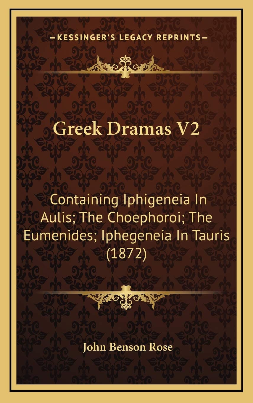 Greek Dramas V2: Containing Iphigeneia In Aulis; The Choephoroi; The Eumenides; Iphegeneia In Tauris (1872) Drama