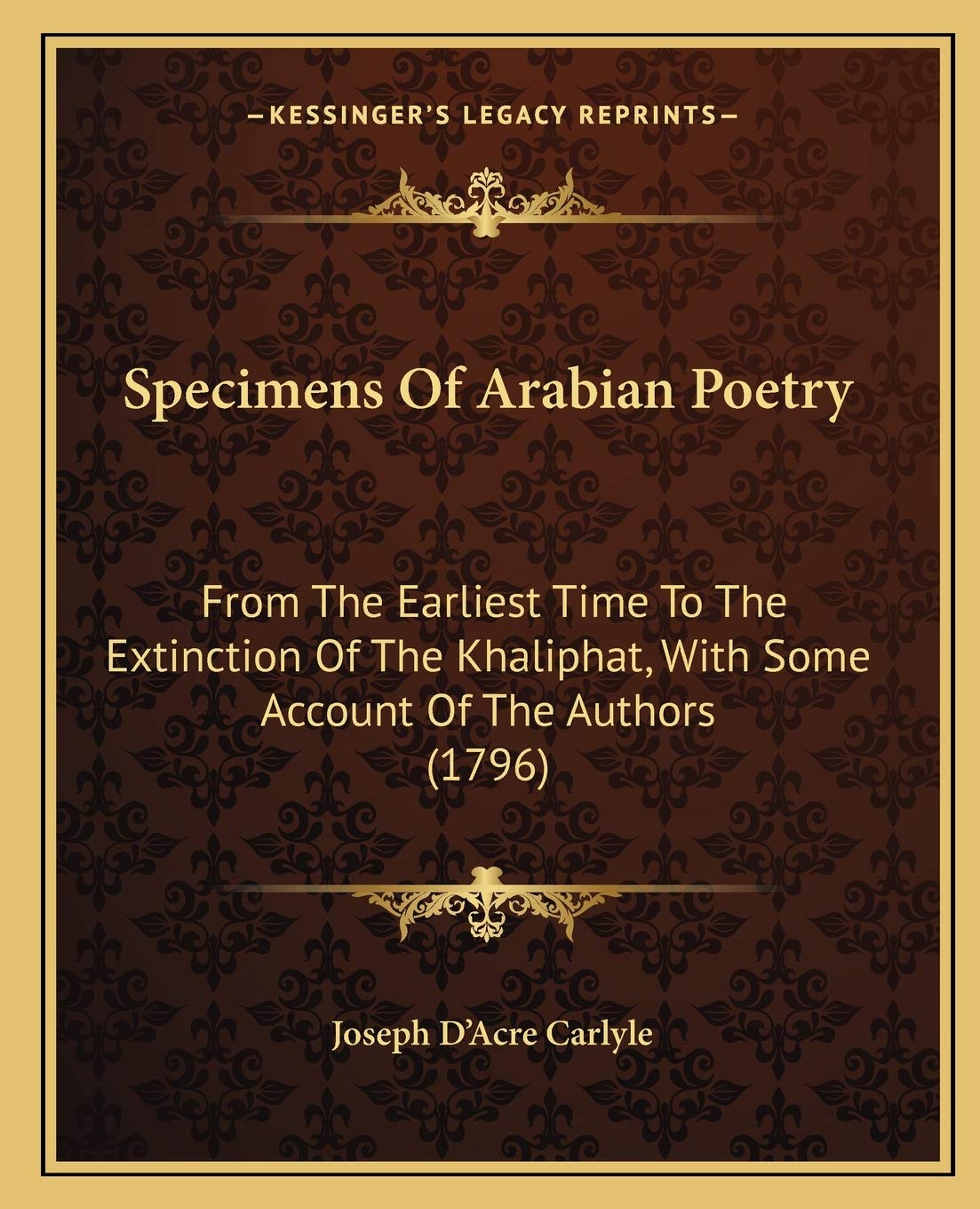 Specimens Of Arabian Poetry: From The Earliest Time To The Extinction Of The Khaliphat, With Some Account Of The Authors (1796) Poetry
