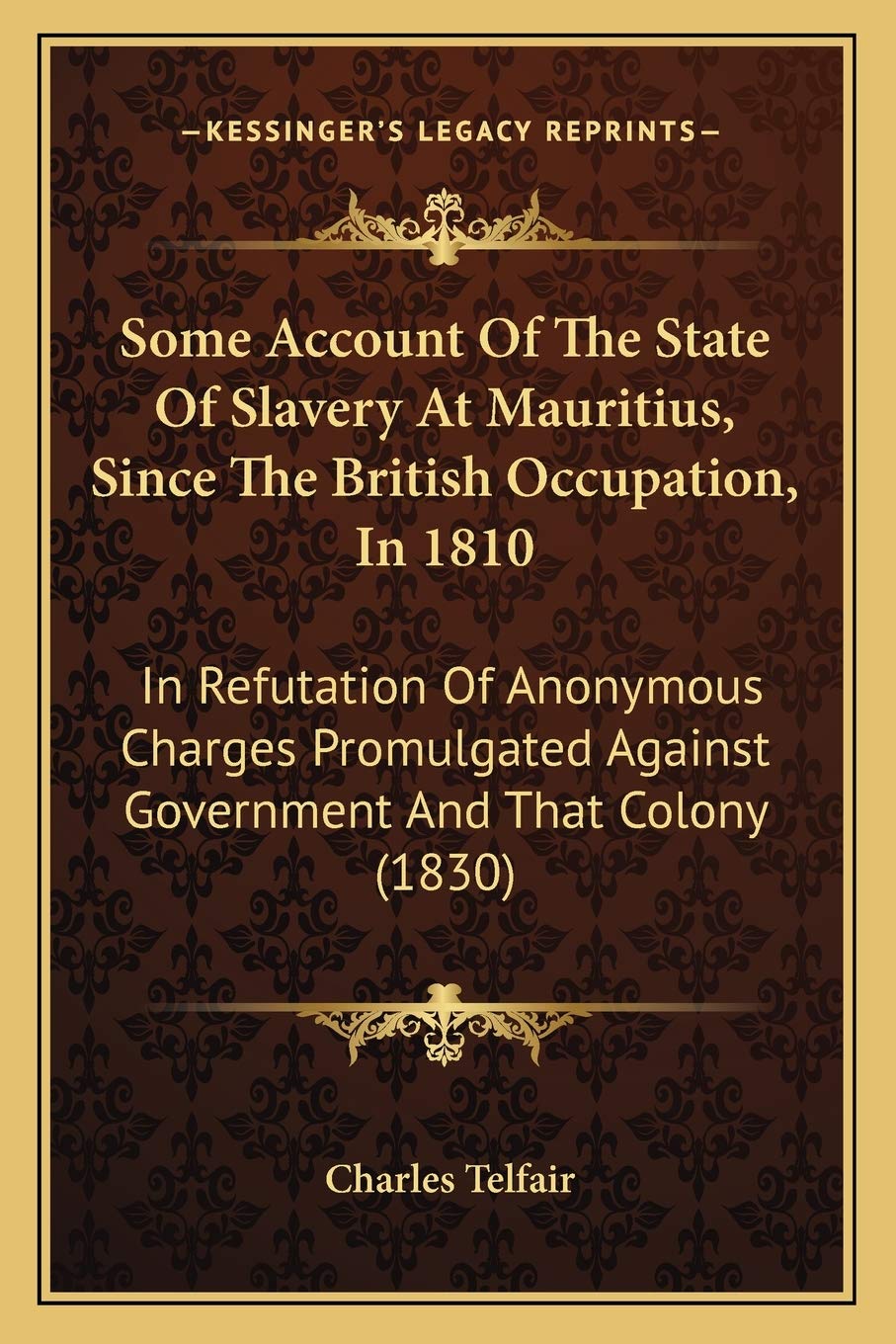 Some Account Of The State Of Slavery At Mauritius, Since The British Occupation, In 1810: In Refutation Of Anonymous Charges Promulgated Against Government And That Colony (1830) Philosophy