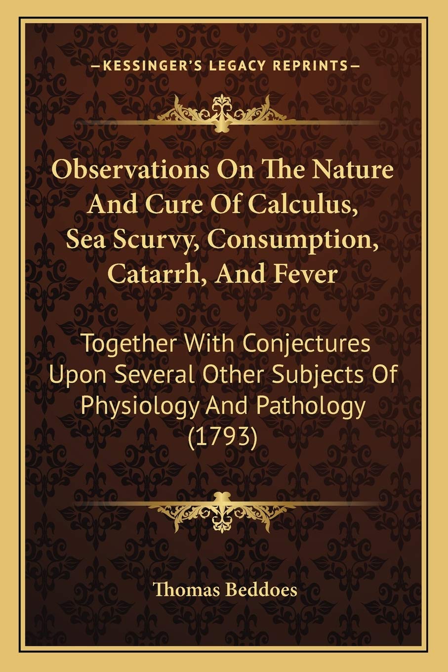 Observations On The Nature And Cure Of Calculus, Sea Scurvy, Consumption, Catarrh, And Fever: Together With Conjectures Upon Several Other Subjects Of Physiology And Pathology (1793) Medicine