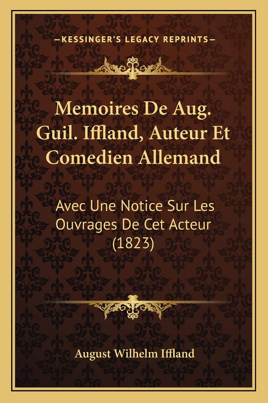 Memoires De Aug. Guil. Iffland, Auteur Et Comedien Allemand: Avec Une Notice Sur Les Ouvrages De Cet Acteur (1823) Drama