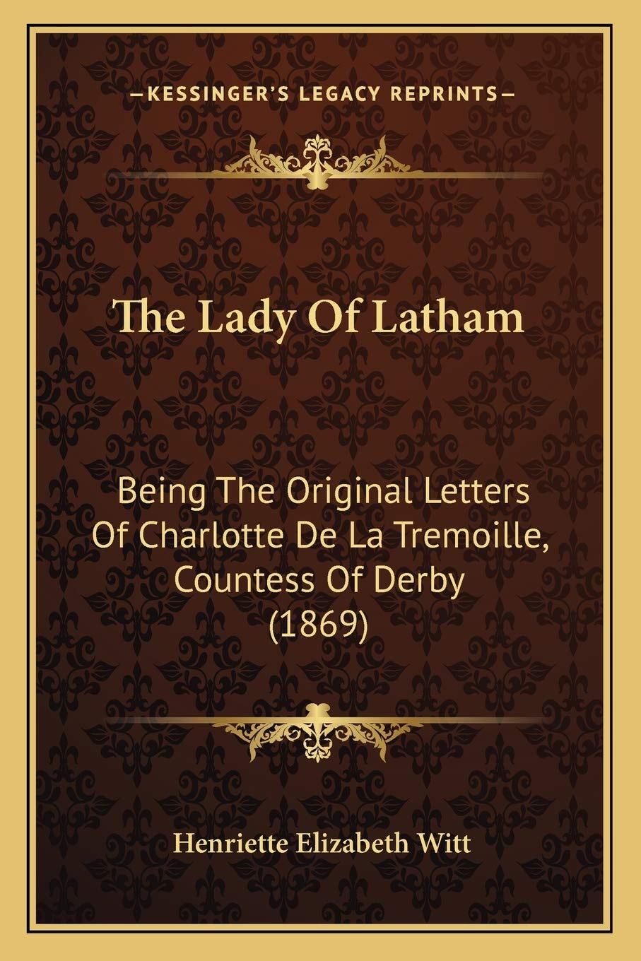 The Lady Of Latham: Being The Original Letters Of Charlotte De La Tremoille, Countess Of Derby (1869) Essays & Short Stories