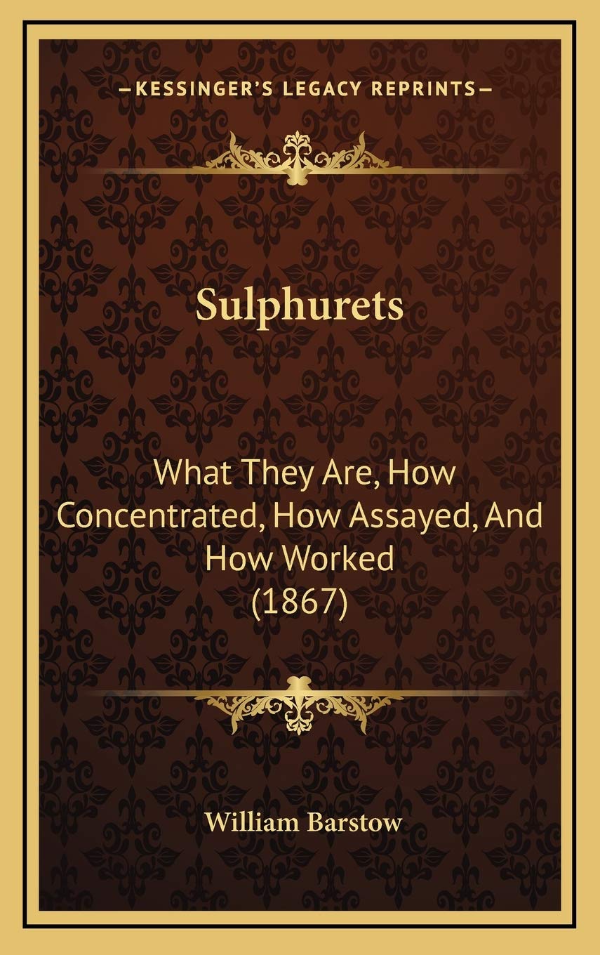 Sulphurets: What They Are, How Concentrated, How Assayed, And How Worked (1867) Geology & Geography