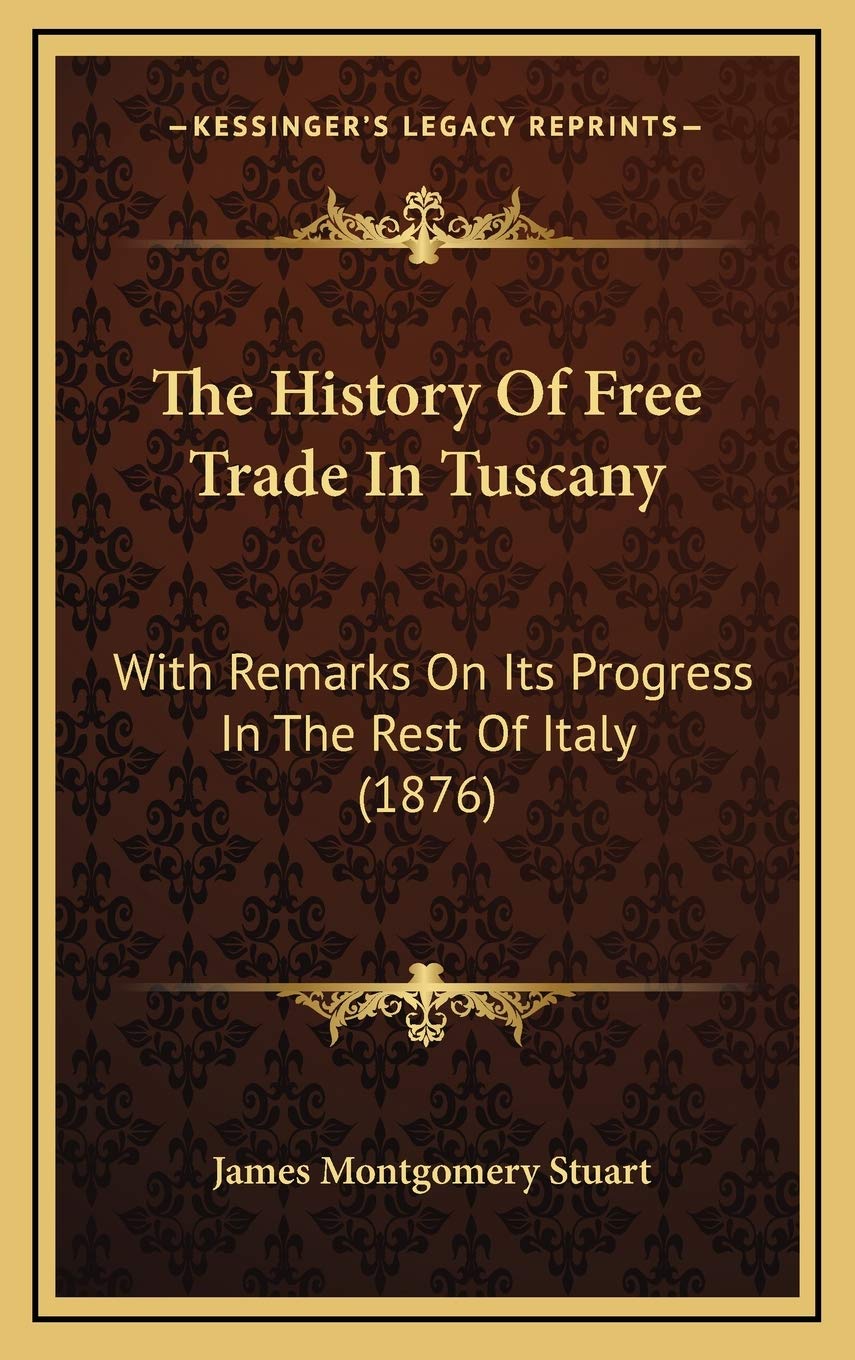 The History Of Free Trade In Tuscany: With Remarks On Its Progress In The Rest Of Italy (1876) Politics & History