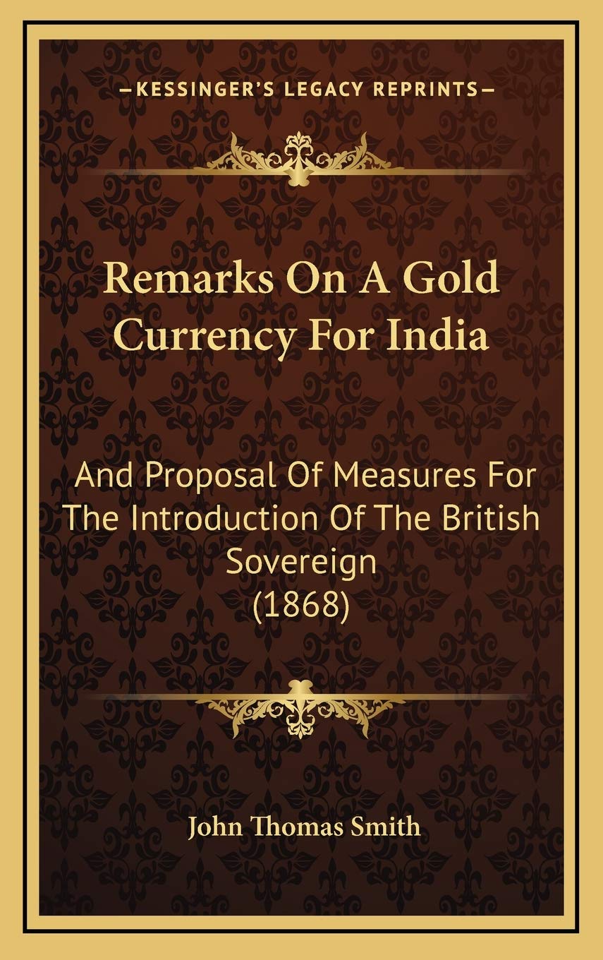 Remarks On A Gold Currency For India: And Proposal Of Measures For The Introduction Of The British Sovereign (1868) Business, Finance & Career
