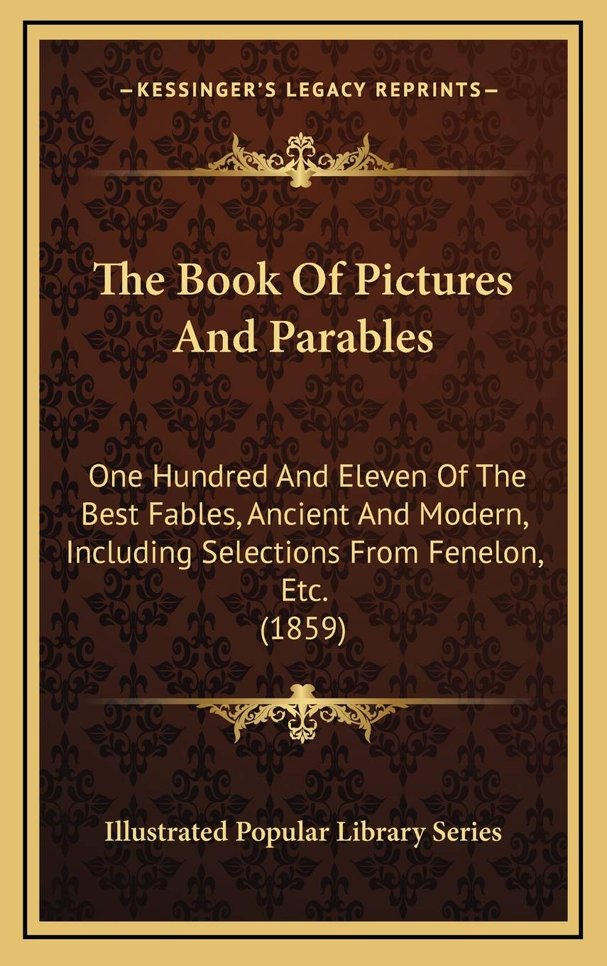 The Book Of Pictures And Parables: One Hundred And Eleven Of The Best Fables, Ancient And Modern, Including Selections From Fenelon, Etc. (1859) Philosophy