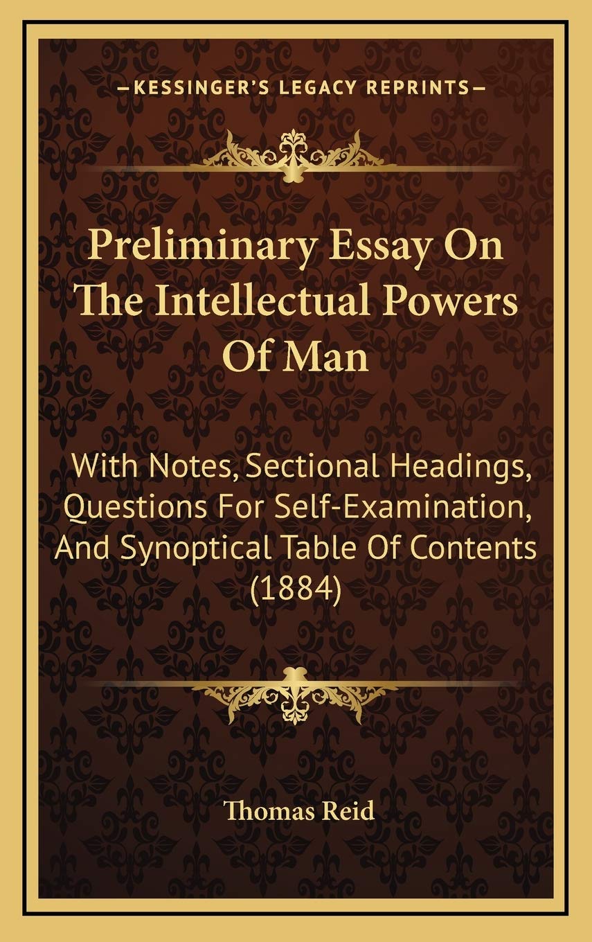 Preliminary Essay On The Intellectual Powers Of Man: With Notes, Sectional Headings, Questions For Self-Examination, And Synoptical Table Of Contents (1884) Essays & Short Stories