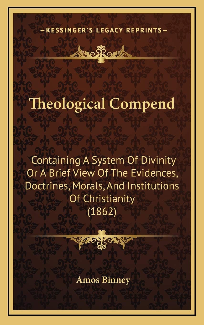 Theological Compend: Containing A System Of Divinity Or A Brief View Of The Evidences, Doctrines, Morals, And Institutions Of Christianity (1862) Philosophy