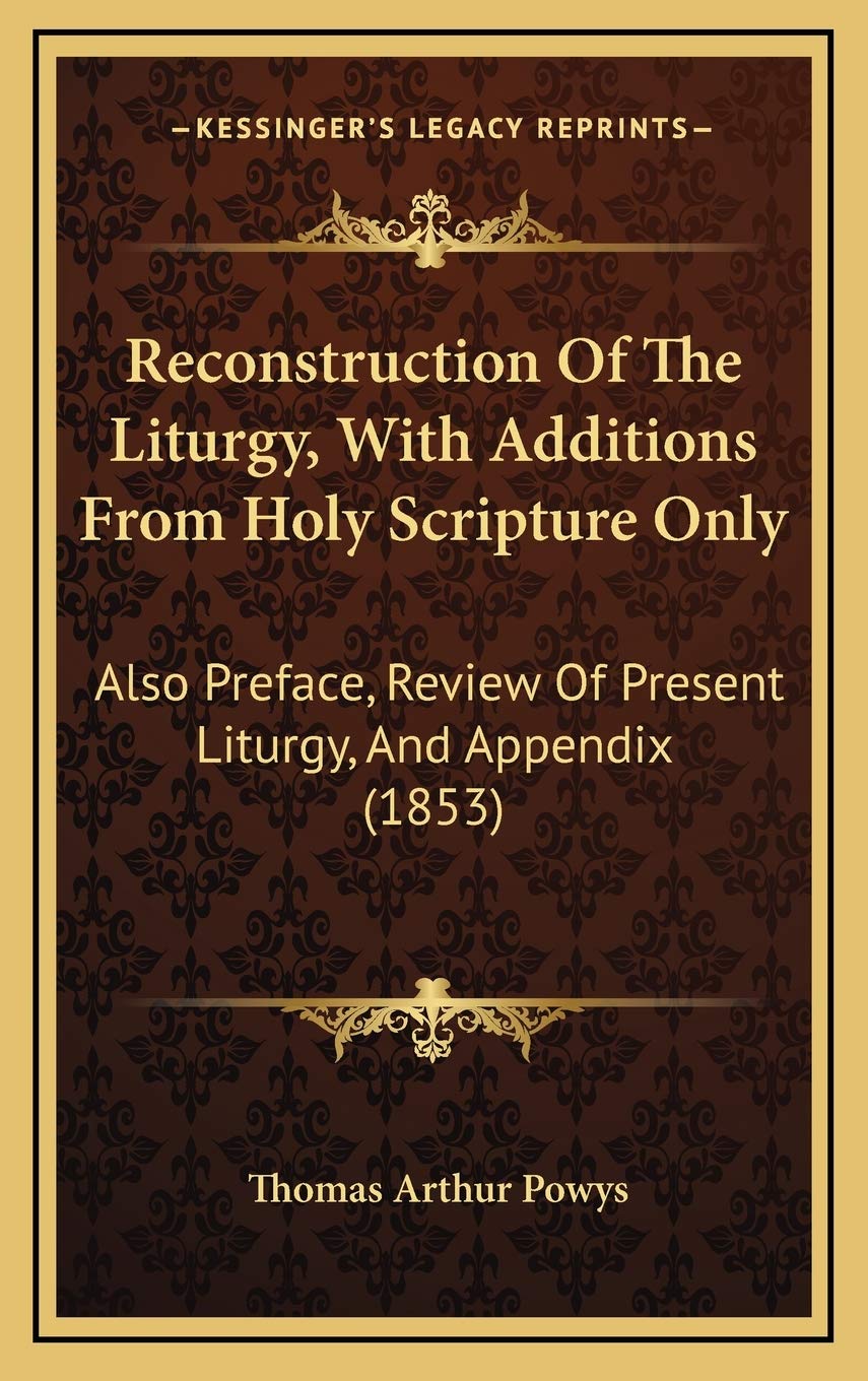 Reconstruction Of The Liturgy, With Additions From Holy Scripture Only: Also Preface, Review Of Present Liturgy, And Appendix (1853) Religion & Esotericism