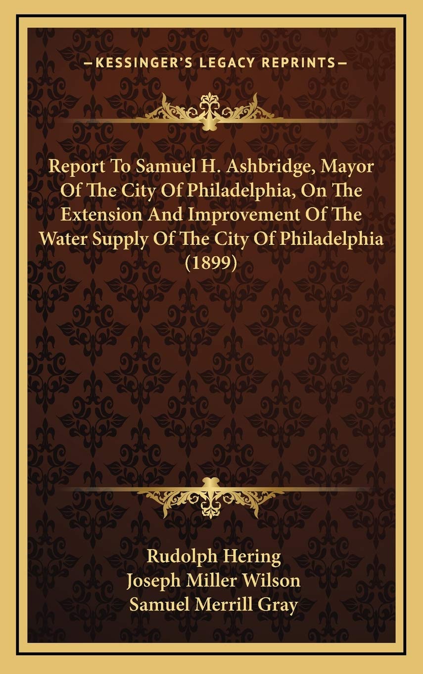 Report To Samuel H. Ashbridge, Mayor Of The City Of Philadelphia, On The Extension And Improvement Of The Water Supply Of The City Of Philadelphia (1899) Business & Technology