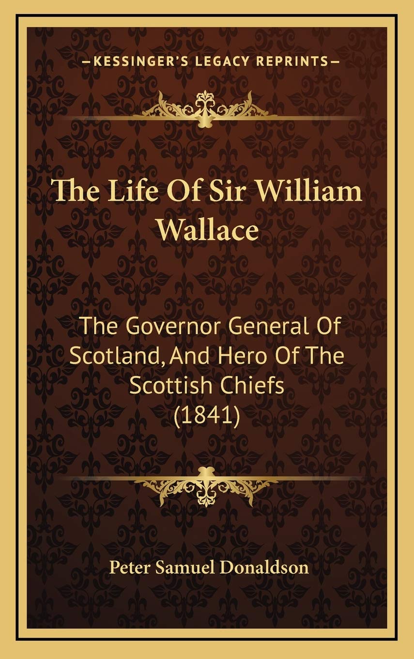 The Life Of Sir William Wallace: The Governor General Of Scotland, And Hero Of The Scottish Chiefs (1841) Art & Literature Books