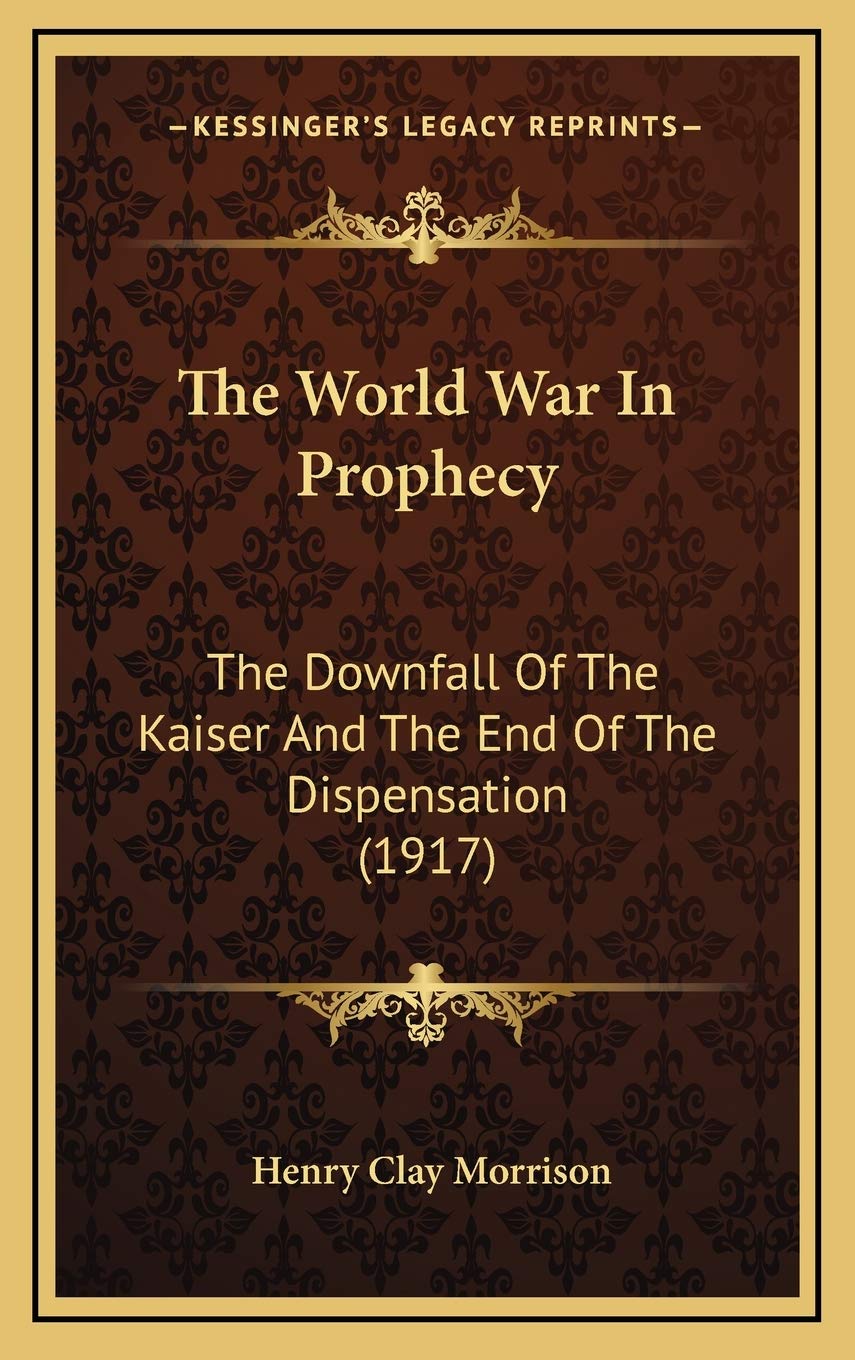 The World War In Prophecy: The Downfall Of The Kaiser And The End Of The Dispensation (1917) Politics & History