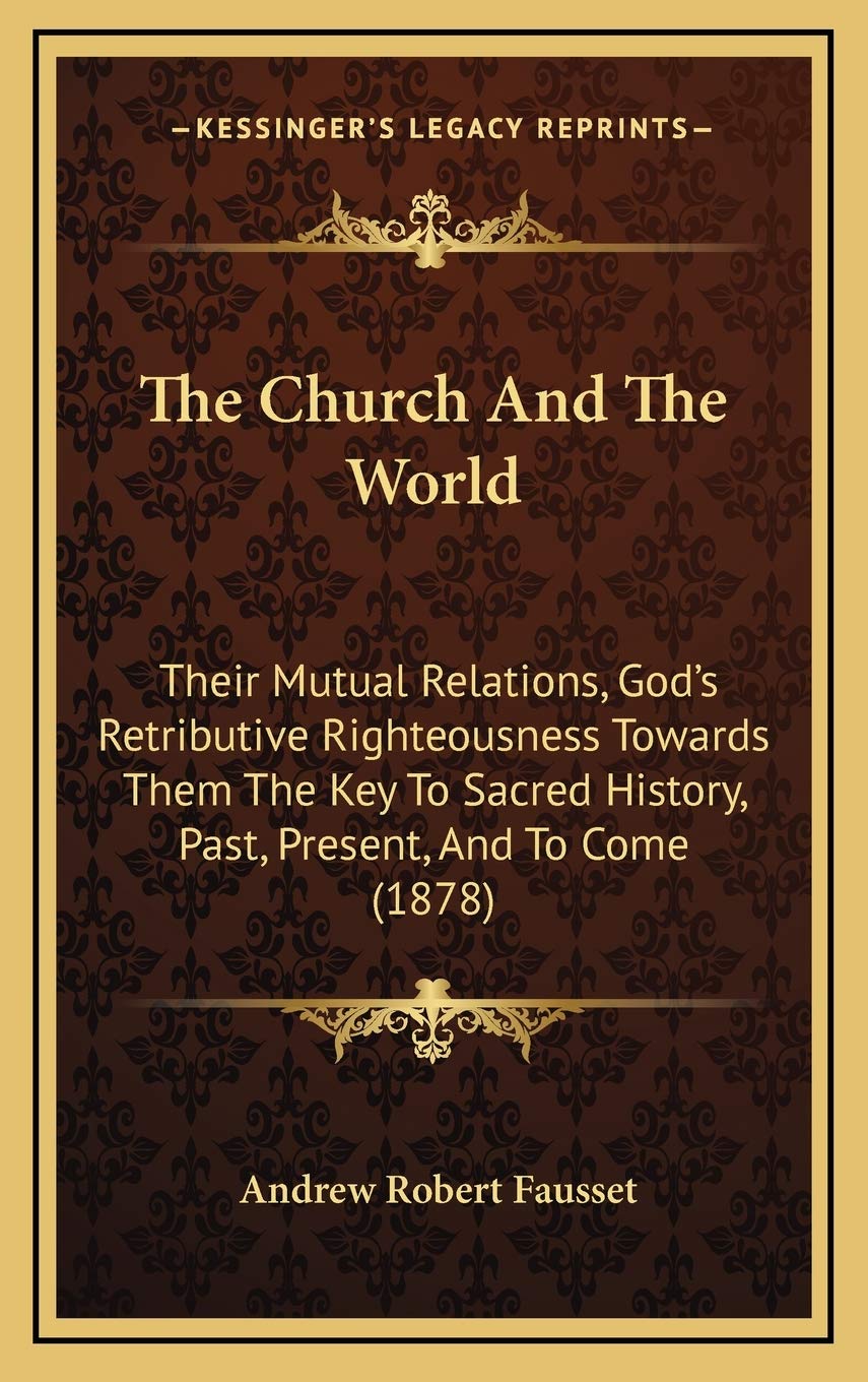 The Church And The World: Their Mutual Relations, God's Retributive Righteousness Towards Them The Key To Sacred History, Past, Present, And To Come (1878) Politics & History