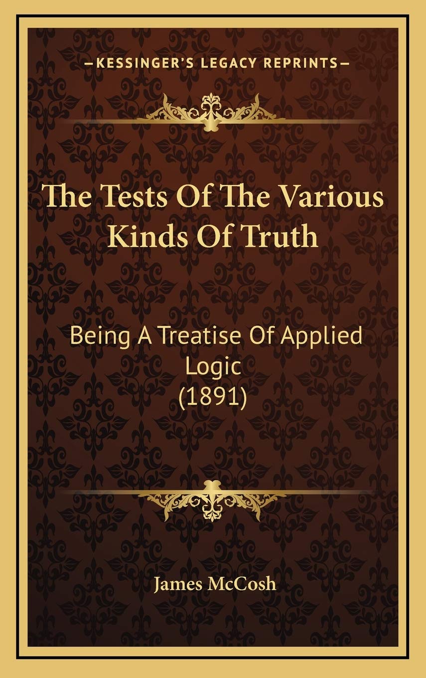 The Tests Of The Various Kinds Of Truth: Being A Treatise Of Applied Logic (1891) Philosophy