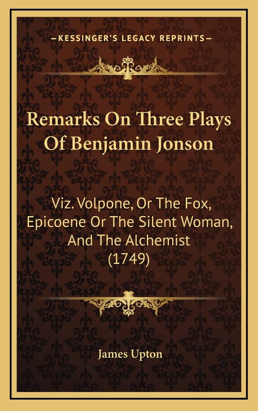 Remarks On Three Plays Of Benjamin Jonson: Viz. Volpone, Or The Fox, Epicoene Or The Silent Woman, And The Alchemist (1749) Philosophy