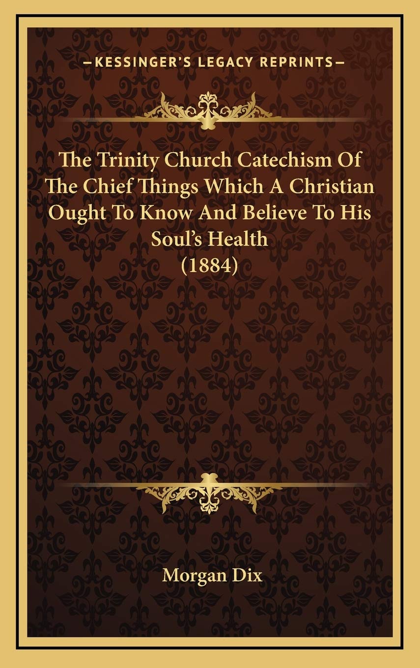 The Trinity Church Catechism Of The Chief Things Which A Christian Ought To Know And Believe To His Soul's Health (1884) Philosophy