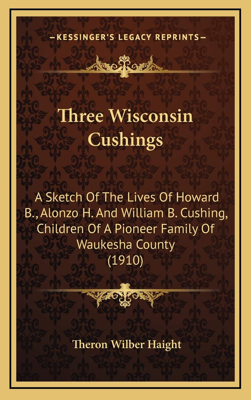 Three Wisconsin Cushings: A Sketch Of The Lives Of Howard B., Alonzo H. And William B. Cushing, Children Of A Pioneer Family Of Waukesha County (1910) Contemporary literature Books