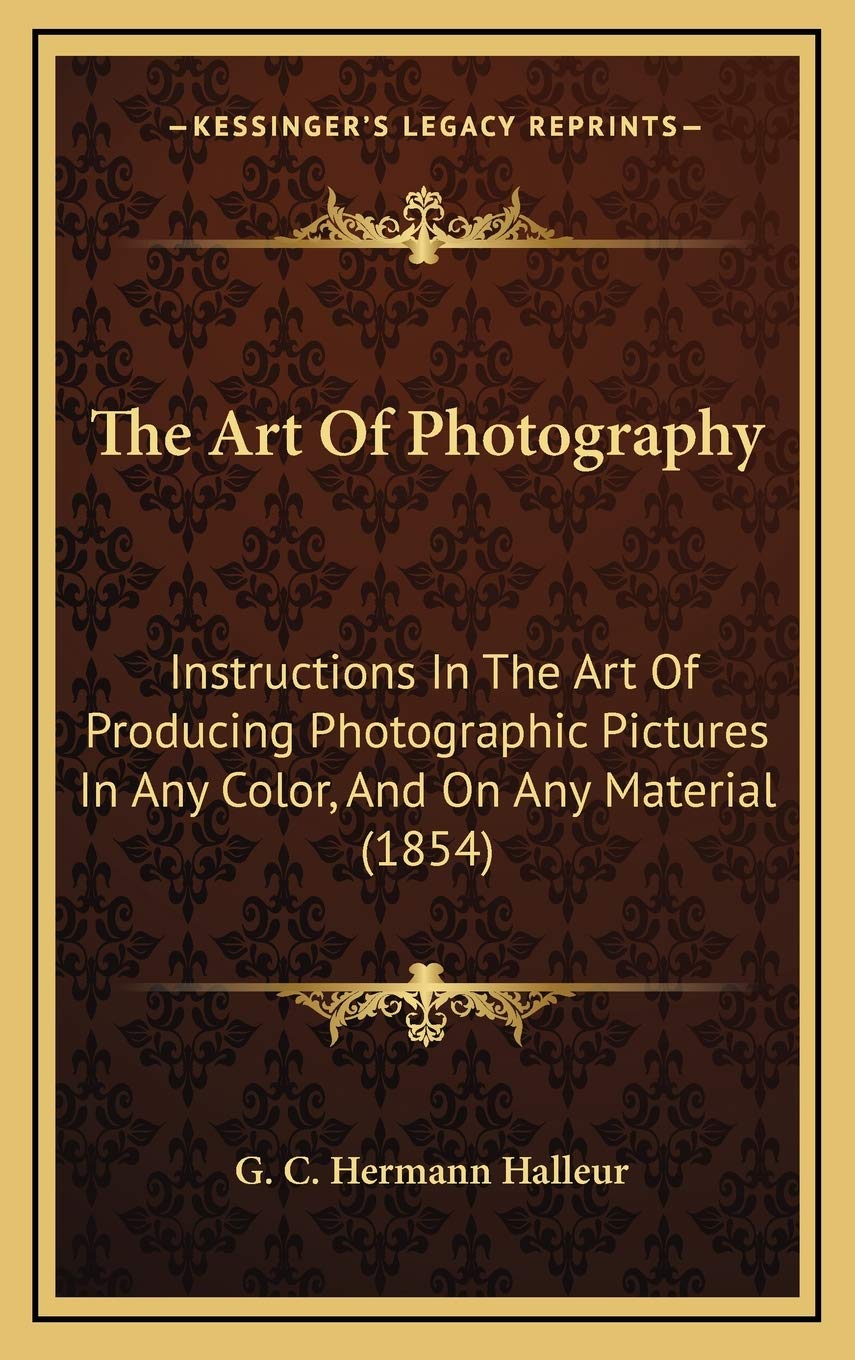 The Art Of Photography: Instructions In The Art Of Producing Photographic Pictures In Any Color, And On Any Material (1854) Arts & Music