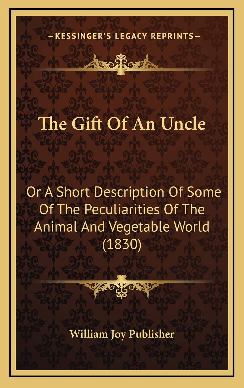 The Gift Of An Uncle: Or A Short Description Of Some Of The Peculiarities Of The Animal And Vegetable World (1830) Business & Technology