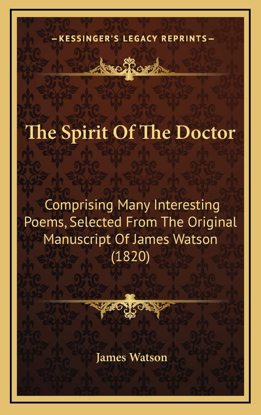 The Spirit Of The Doctor: Comprising Many Interesting Poems, Selected From The Original Manuscript Of James Watson (1820) Poetry