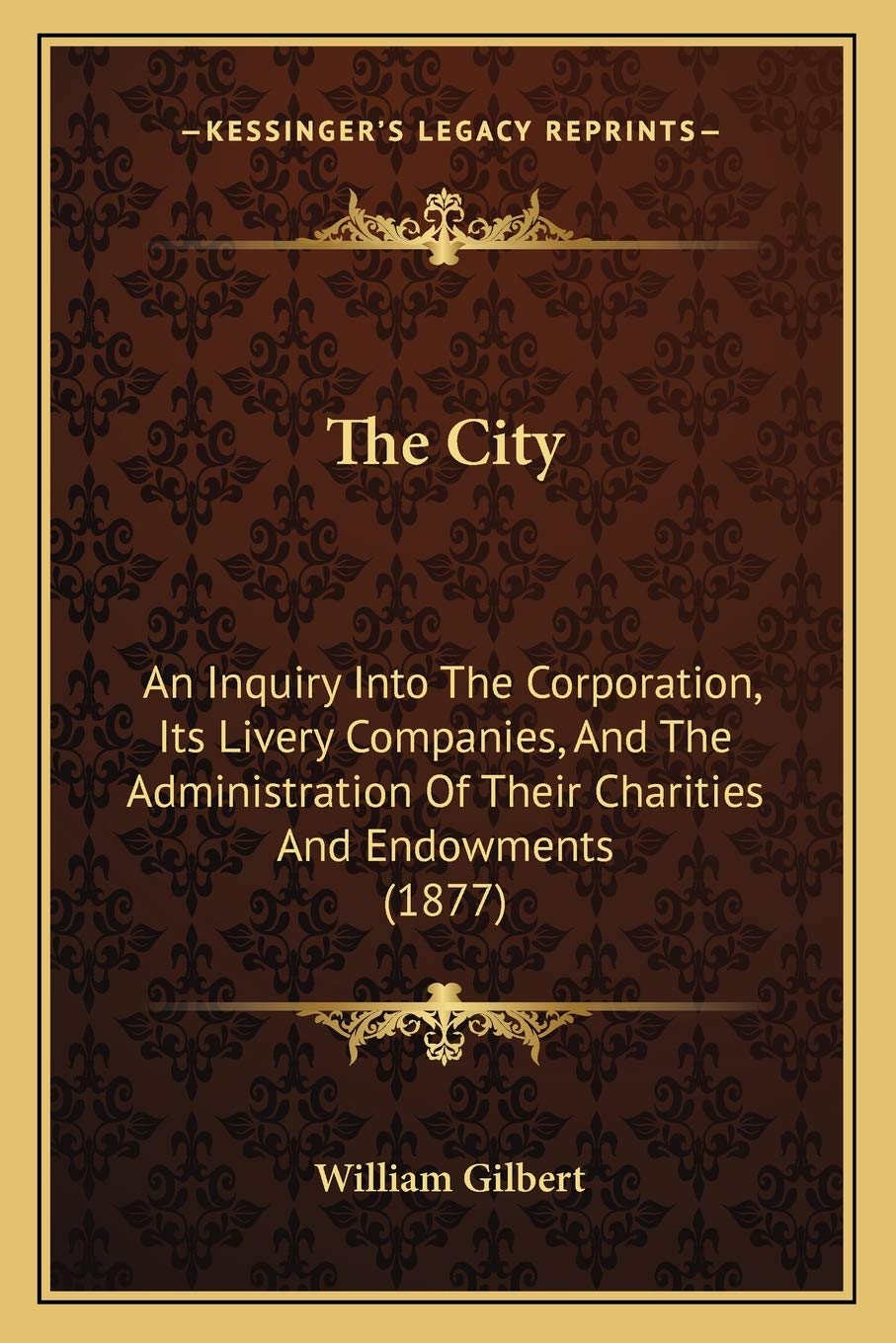 The City: An Inquiry Into The Corporation, Its Livery Companies, And The Administration Of Their Charities And Endowments (1877) Law